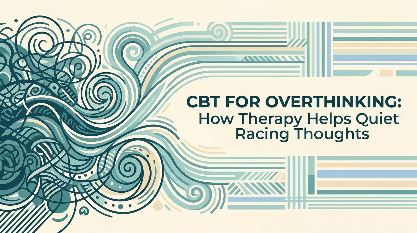 CBT for Overthinking: How Therapy Helps Quiet Racing Thoughts